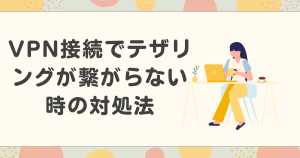vpn接続でテザリングが繋がらない時の対処法は？